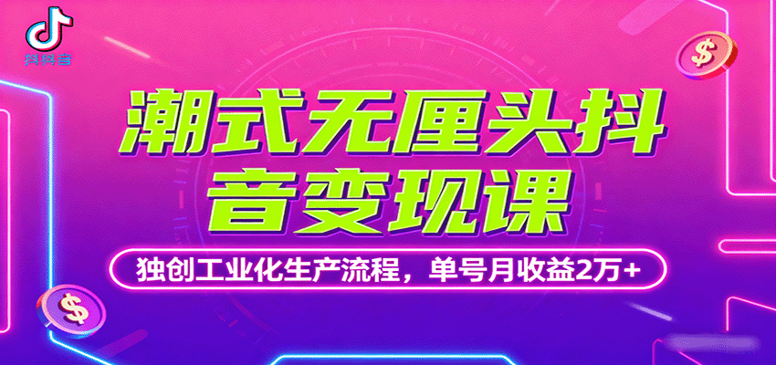 潮式无厘头抖音变现课，独创工业化生产流程，单号月收益2万+-37网创