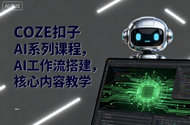 COZE扣子AI系列课程，AI工作流搭建，核心内容教学-37网创