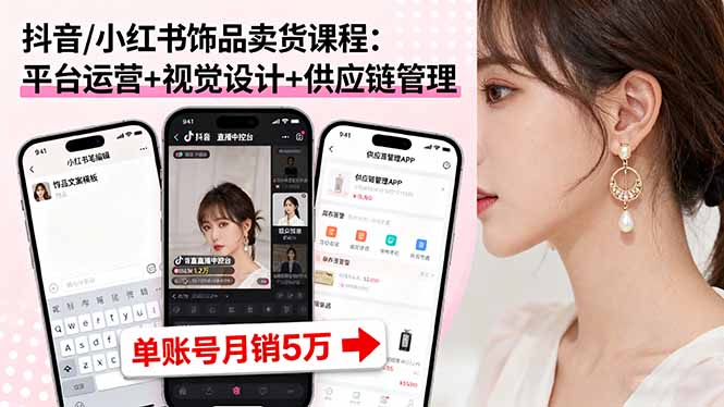 抖音/小红书饰品卖货课程：平台运营+视觉设计+供应链管理，单账号月销5万-37网创
