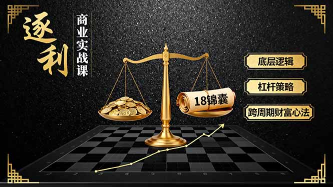 《逐 利》商业实战课，底层逻辑、杠杆策略、18锦囊，跨周期财富心法-37网创