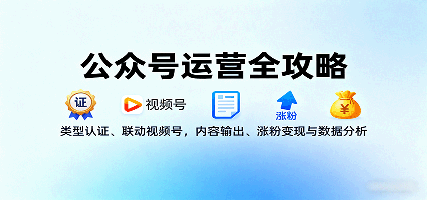 公众号运营全攻略：类型认证、联动视频号，内容输出、涨粉变现与数据分析-37网创