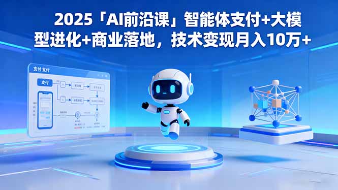 2025「AI前沿课」智能体支付+大模型进化+商业落地，技术变现月入10万+-37网创
