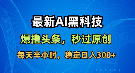最新AI黑科技撸头条收益软件,无需指令,原创度直接拉满,每日稳定收益3张【揭秘】-37网创