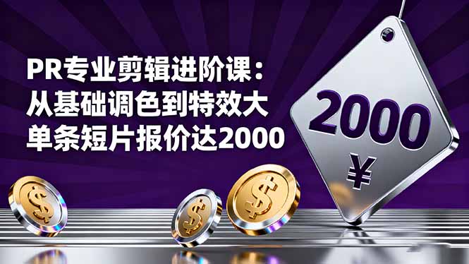 PR专业剪辑进阶课：从基础调色到特效大片的进阶技能，单条短片报价达2000-37网创