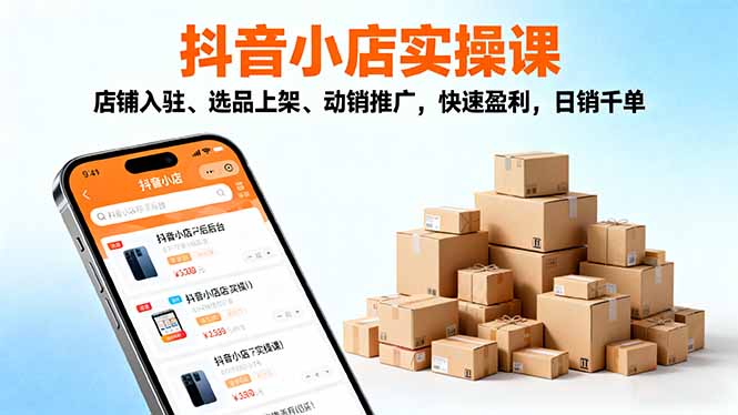 2025抖音小店实操课，店铺入驻、选品上架、动销推广，快速盈利，日销千单-37网创