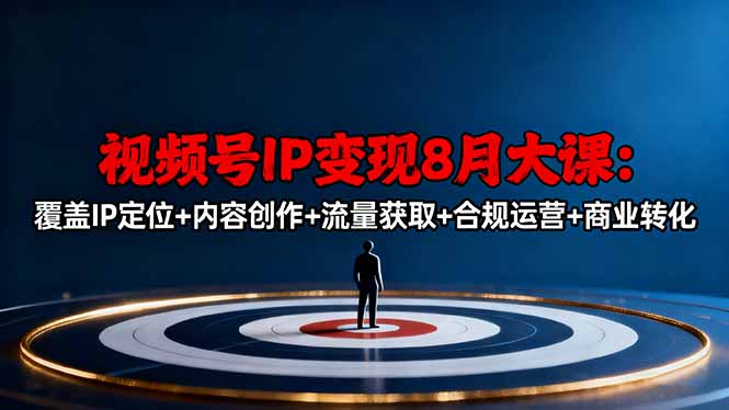 视频号IP变现8月大课，覆盖IP定位+内容创作+流量获取+合规运营+商业转化-37网创