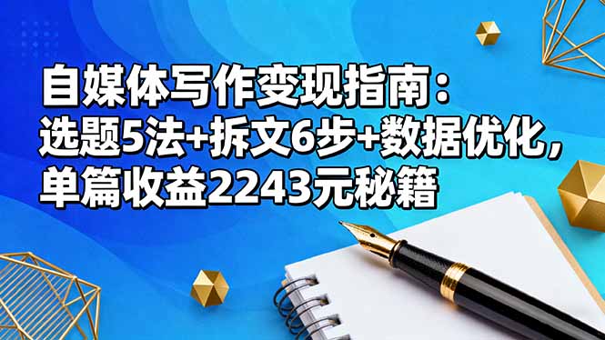 自媒体写作变现指南：选题5法+拆文6步+数据优化，单篇收益2243元秘籍-37网创