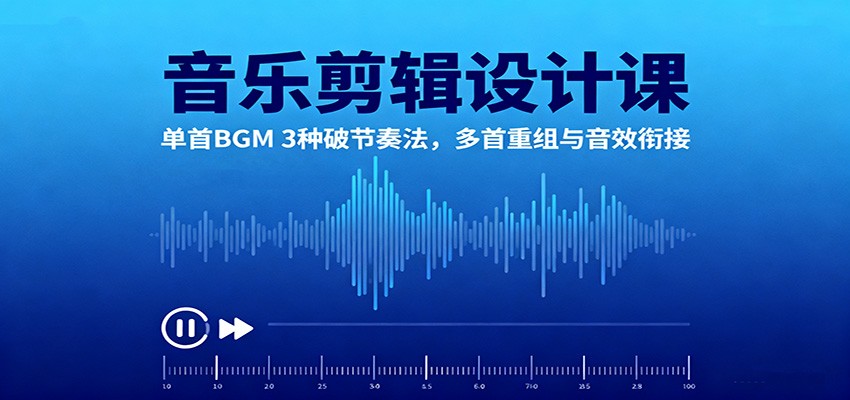 音乐剪辑设计课：单首BGM 3种破节奏法，多首重组与音效衔接-37网创