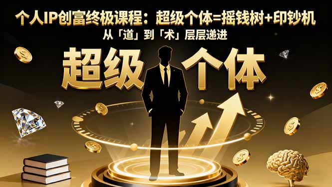 个人IP创富终极课程：超级个体=摇钱树+印钞机，从「道」到「术」层层递进-37网创