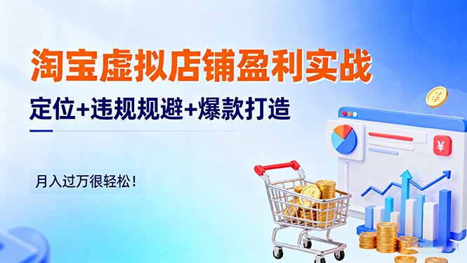 淘宝虚拟店铺盈利实战：定位+违规规避+爆款打造，月入过万很轻松！-37网创