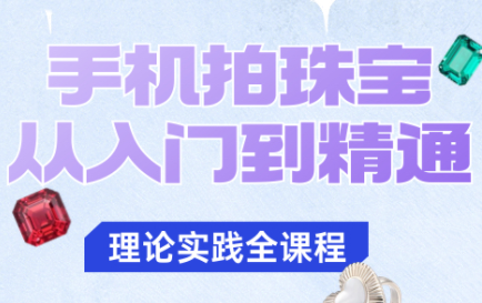 青柠老师·手机拍珠宝从入门到精通-37网创