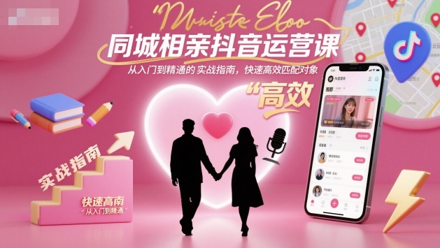 同城相亲抖音运营课，从入门到精通的实战指南，快速高效匹配对象-37网创