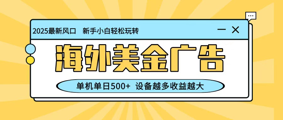 最新蓝海项目，海外美金广告，单机单日500+，可矩阵放大，设备越多收益越大-37网创