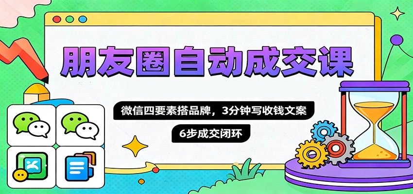 朋友圈自动成交课，微信四要素搭品牌，3分钟写收钱文案，6步成交闭环-37网创
