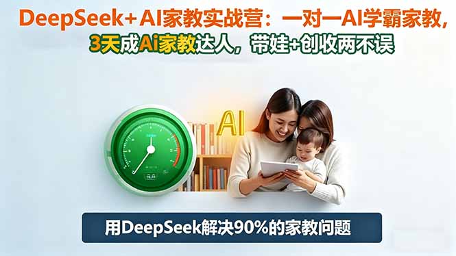 DeepSeek+AI家教实战营：1对1AI学霸家教,3天成Ai家教达人,带娃+创收两不误-37网创