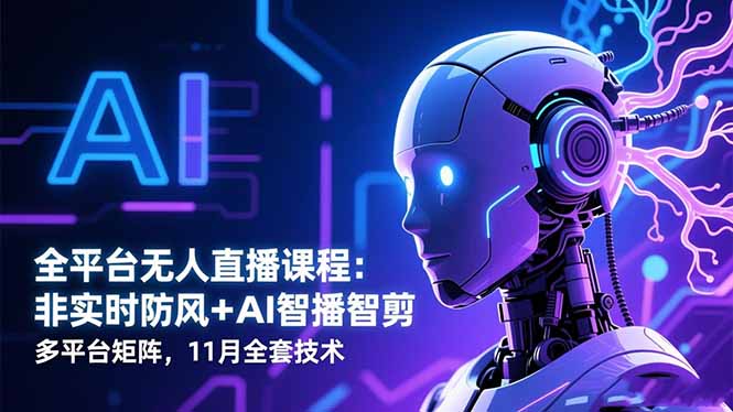 全平台无人直播课程：非实时防风＋AI智播智剪＋多平台矩阵，11月全套技术-37网创