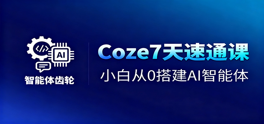 Coze7天速通课，小白从0搭建AI智能体+短视频工作流-37网创