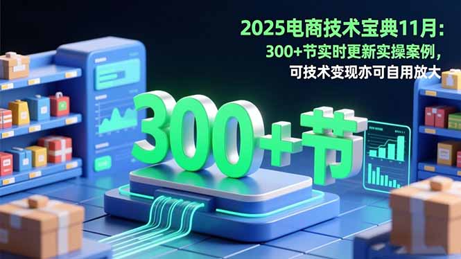 2025电商技术宝典11月：200+节实时更新实操案例，可技术变现亦可自用放大-37网创
