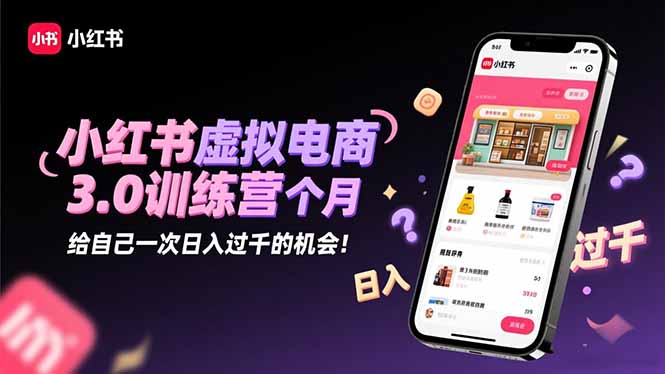 小红书虚拟电商3.0训练营：2025最后1个月，给自己一次日入过千的机会！-37网创