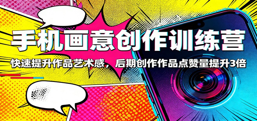 手机画意创作训练营:快速提升作品艺术感,后期创作作品点赞量提升3倍-37网创