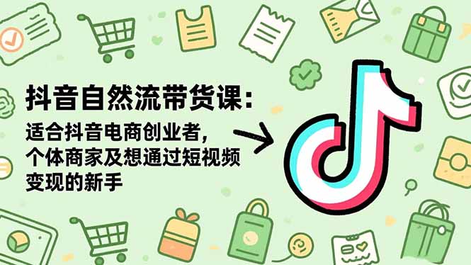 抖音自然流带货课：适合抖音电商创业者,个体商家及想通过短视频变现的新手-37网创